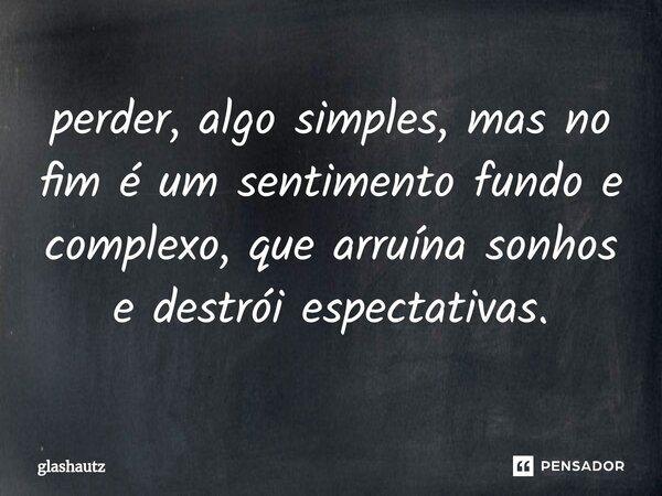 perder, algo simples, mas no fim é um sentimento fundo e complexo, que arruína sonhos e destrói espectativas.⁠... Frase de glashautz.