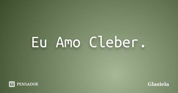 Eu Amo Cleber.... Frase de Glasiela.