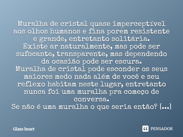 ⁠Muralha de cristal quase imperceptível aos olhos humanos e fina porem resistente e grande, entretanto solitária.
Existe ar naturalmente, mas pode ser sufocante... Frase de Glass heart.