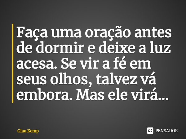 ⁠Faça uma oração antes de dormir e deixe a luz acesa. Se vir a fé em seus olhos, talvez vá embora. Mas ele virá...... Frase de Glau Kemp.