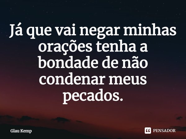 ⁠Já que vai negar minhas orações tenha a bondade de não condenar meus pecados.... Frase de Glau Kemp.