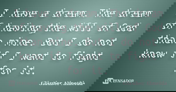I have a dream. The dream of having the will of God than mine. But I do not know if I want to fight for it.... Frase de Glauber Almeida.