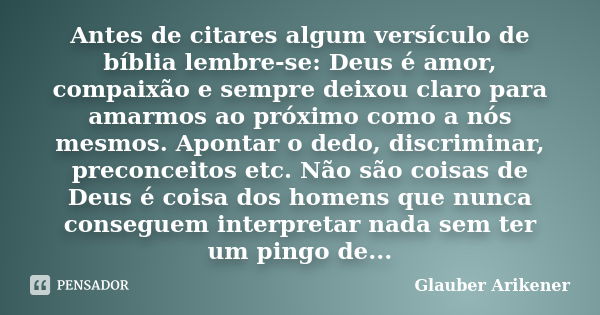 Antes de citares algum versículo de bíblia lembre-se: Deus é amor, compaixão e sempre deixou claro para amarmos ao próximo como a nós mesmos. Apontar o dedo, di... Frase de Glauber Arikener.