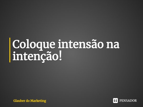 ⁠Coloque intensão na intenção!... Frase de Glauber do Marketing.