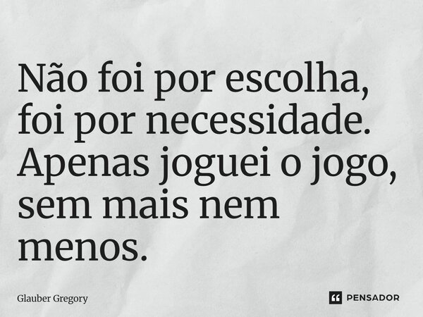 ⁠Não foi por escolha, foi por necessidade. Apenas joguei o jogo, sem mais nem menos.... Frase de Glauber Gregory.