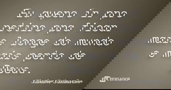 Eu quero ir pro retiro pra ficar mais longe do mundo e mais perto de Deus.... Frase de Glauber Guimarães.