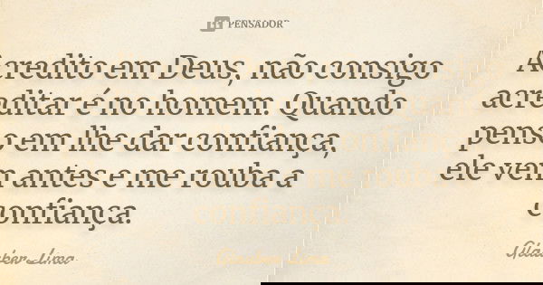 Acredito em Deus, não consigo acreditar é no homem. Quando penso em lhe dar confiança, ele vem antes e me rouba a confiança.... Frase de Glauber Lima.