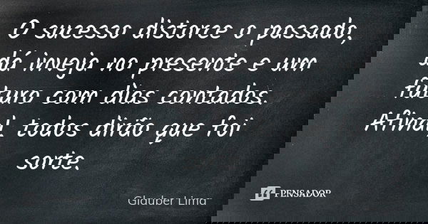 O sucesso distorce o passado, dá inveja no presente e um futuro com dias contados. Afinal, todos dirão que foi sorte.... Frase de Glauber Lima.
