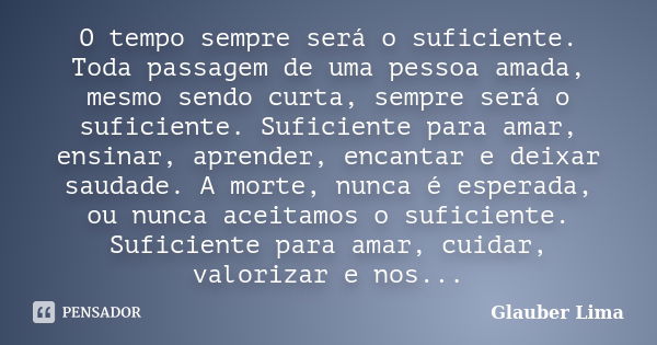 O tempo sempre será o suficiente. Toda passagem de uma pessoa amada, mesmo sendo curta, sempre será o suficiente. Suficiente para amar, ensinar, aprender, encan... Frase de Glauber Lima.