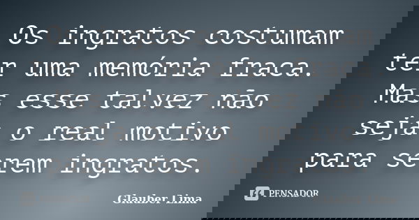 Os ingratos costumam ter uma memória fraca. Mas esse talvez não seja o real motivo para serem ingratos.... Frase de Glauber Lima.