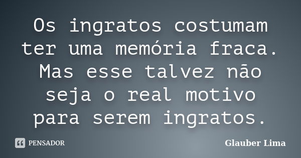 Os ingratos costumam ter uma memória fraca. Mas esse talvez não seja o real motivo para serem ingratos.... Frase de Glauber Lima.