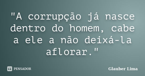 "A corrupção já nasce dentro do homem, cabe a ele a não deixá-la aflorar."... Frase de Glauber Lima.