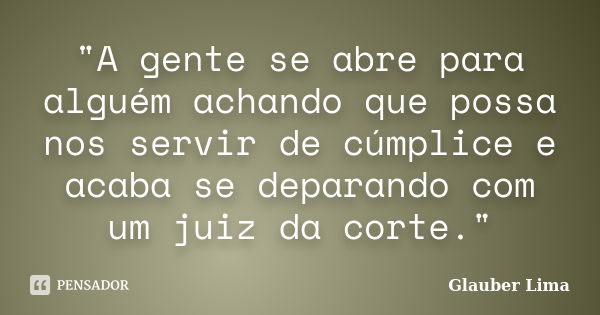 "A gente se abre para alguém achando que possa nos servir de cúmplice e acaba se deparando com um juiz da corte."... Frase de Glauber Lima.