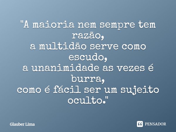 ⁠"A maioria nem sempre tem razão,
a multidão serve como escudo,
a unanimidade as vezes é burra,
como é fácil ser um sujeito oculto.⁠"... Frase de Glauber Lima.