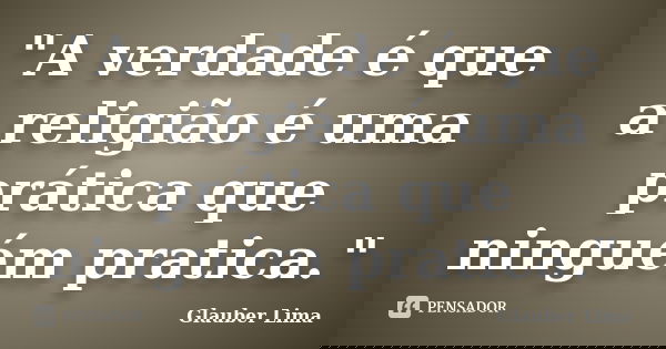 "A verdade é que a religião é uma prática que ninguém pratica."... Frase de Glauber Lima.