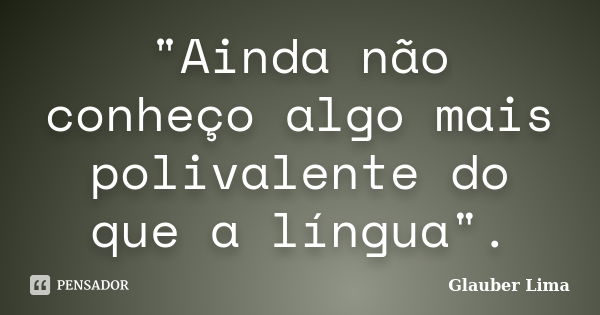 "Ainda não conheço algo mais polivalente do que a língua".... Frase de Glauber Lima.