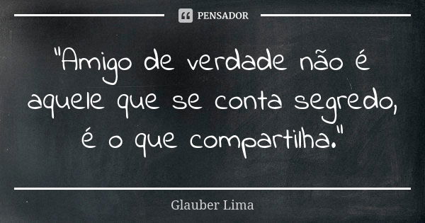 "Amigo de verdade não é aquele que se conta segredo, é o que compartilha."... Frase de Glauber Lima.