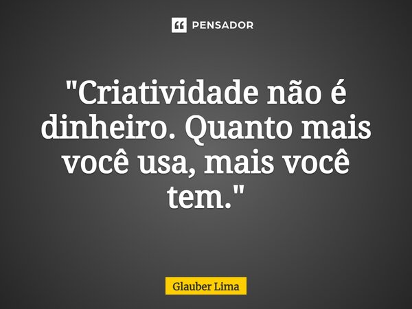 ⁠"Criatividade não é dinheiro. Quanto mais você usa, mais você tem."... Frase de Glauber Lima.