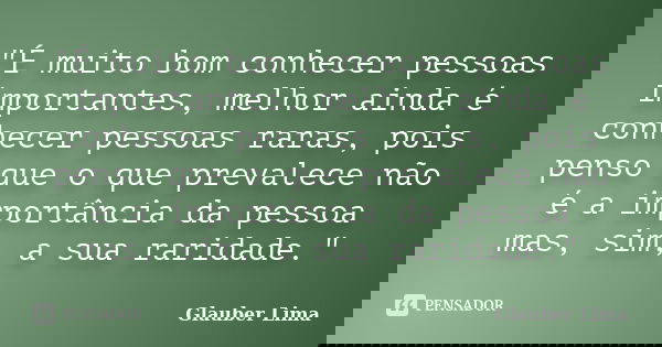 "É muito bom conhecer pessoas importantes, melhor ainda é conhecer pessoas raras, pois penso que o que prevalece não é a importância da pessoa mas, sim, a ... Frase de Glauber Lima.