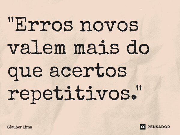 ⁠"Erros novos valem mais do que acertos repetitivos."... Frase de Glauber Lima.