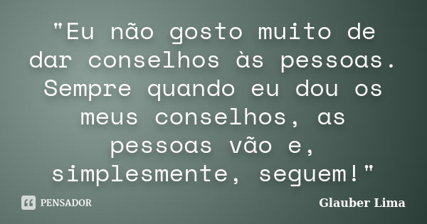 "Eu não gosto muito de dar conselhos às pessoas. Sempre quando eu dou os meus conselhos, as pessoas vão e, simplesmente, seguem!"... Frase de Glauber Lima.