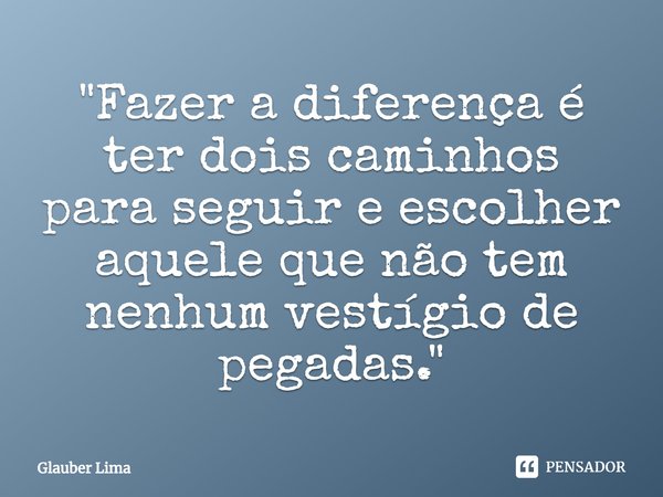 ⁠"Fazer a diferença é ter dois caminhos para seguir e escolher aquele que não tem nenhum vestígio de pegadas."... Frase de Glauber Lima.