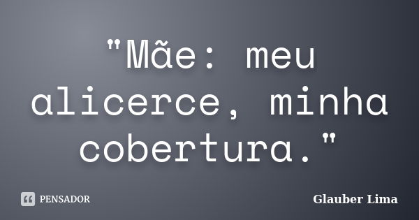 "Mãe: meu alicerce, minha cobertura."... Frase de Glauber Lima.