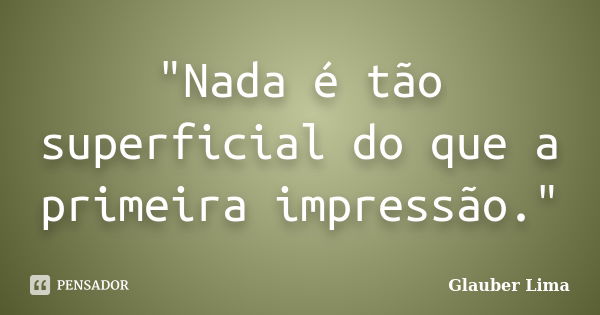 "Nada é tão superficial do que a primeira impressão."... Frase de Glauber Lima.