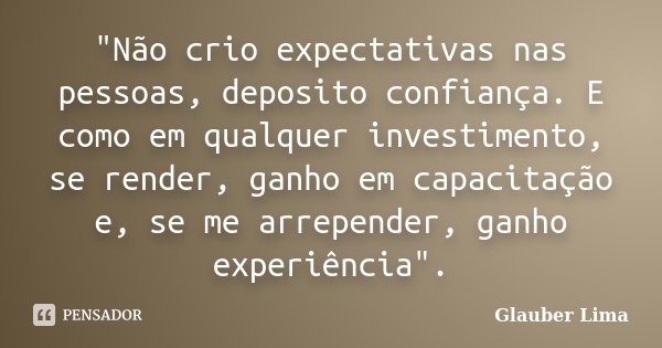 "Não crio expectativas nas pessoas, deposito confiança. E como em qualquer investimento, se render, ganho em capacitação e, se me arrepender, ganho experiê... Frase de Glauber Lima.