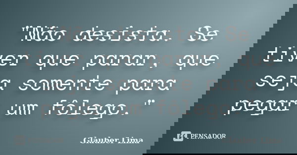 "Não desista. Se tiver que parar, que seja somente para pegar um fôlego."... Frase de Glauber Lima.