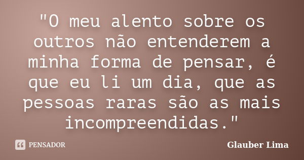 "O meu alento sobre os outros não entenderem a minha forma de pensar, é que eu li um dia, que as pessoas raras são as mais incompreendidas."... Frase de Glauber Lima.