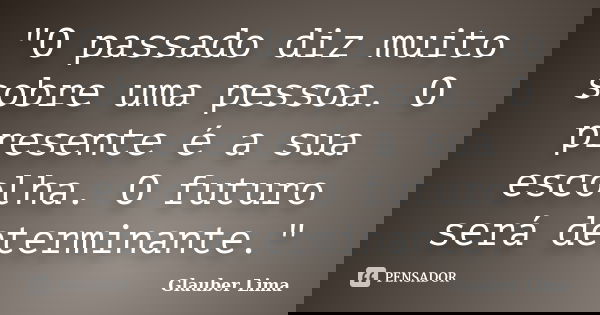 "O passado diz muito sobre uma pessoa. O presente é a sua escolha. O futuro será determinante."... Frase de Glauber Lima.