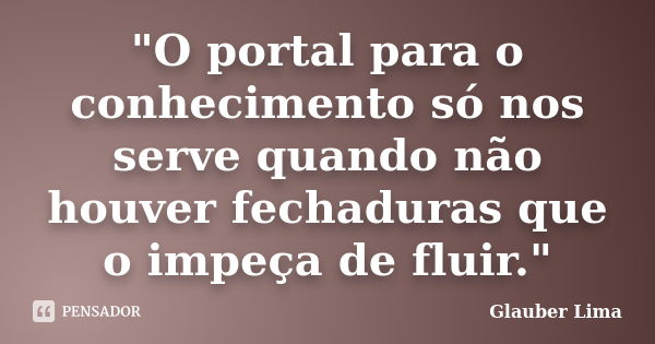 "O portal para o conhecimento só nos serve quando não houver fechaduras que o impeça de fluir."... Frase de Glauber Lima.