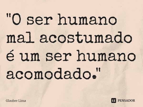 ⁠"O ser humano mal acostumado é um ser humano acomodado."... Frase de Glauber Lima.