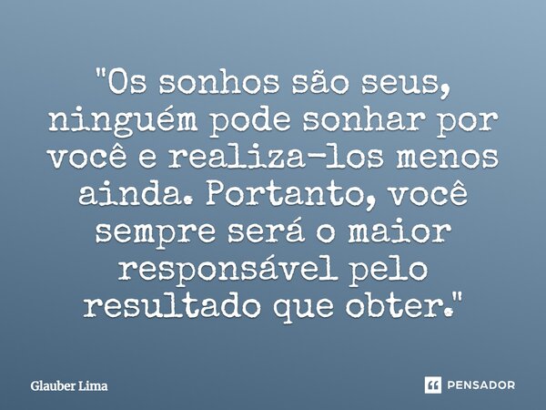 "⁠Os sonhos são seus, ninguém pode sonhar por você e realiza-los menos ainda. Portanto, você sempre será o maior responsável pelo resultado que obter."... Frase de Glauber Lima.