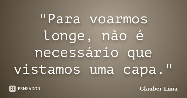 "Para voarmos longe, não é necessário que vistamos uma capa."... Frase de Glauber Lima.