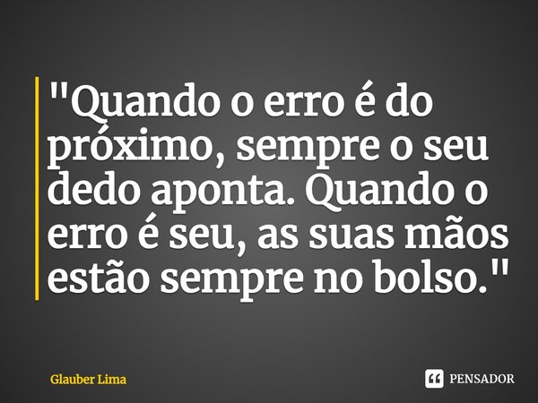 ⁠"Quando o erro é do próximo, sempre o seu dedo aponta. Quando o erro é seu, as suas mãos estão sempre no bolso."... Frase de Glauber Lima.