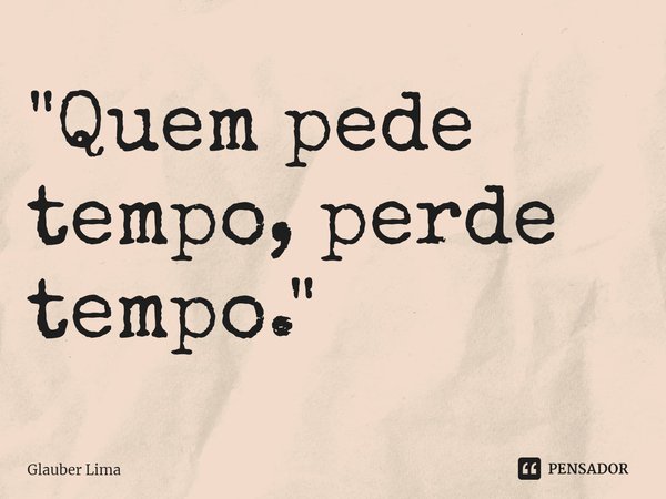 ⁠"Quem pede tempo, perde tempo."... Frase de Glauber Lima.