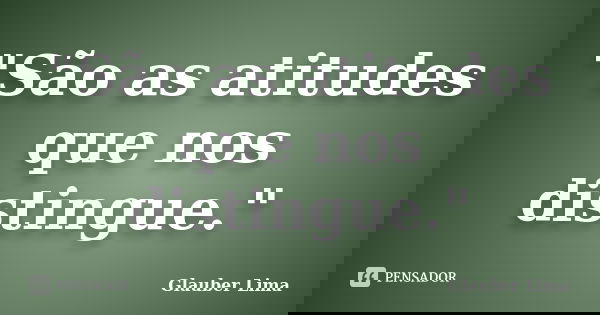 "São as atitudes que nos distingue."... Frase de Glauber Lima.
