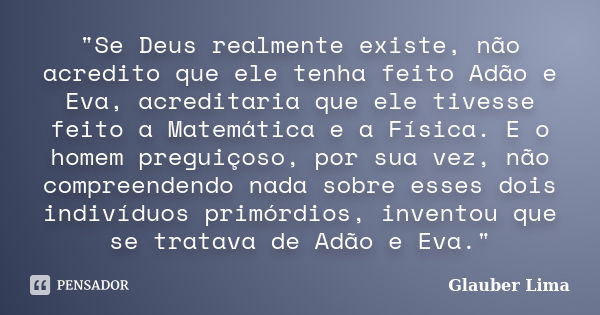 "Se Deus realmente existe, não acredito que ele tenha feito Adão e Eva, acreditaria que ele tivesse feito a Matemática e a Física. E o homem preguiçoso, po... Frase de Glauber Lima.