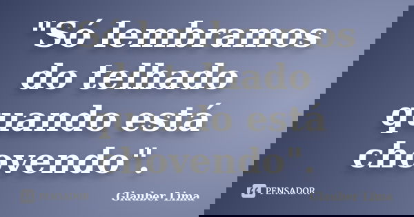 "Só lembramos do telhado quando está chovendo".... Frase de Glauber Lima.