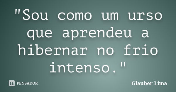 "Sou como um urso que aprendeu a hibernar no frio intenso."... Frase de Glauber Lima.