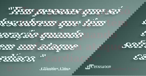 "Tem pessoas que só descobrem que têm coração quando sofrem um ataque cardíaco."... Frase de Glauber Lima.