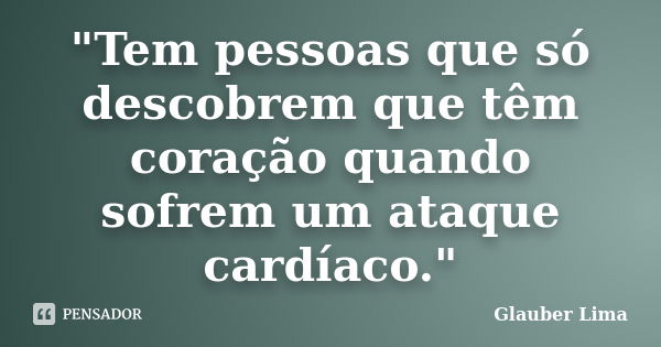 "Tem pessoas que só descobrem que têm coração quando sofrem um ataque cardíaco."... Frase de Glauber Lima.