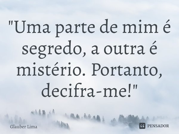 ⁠"Uma parte de mim é segredo, a outra é mistério. Portanto, decifra-me!"... Frase de Glauber Lima.