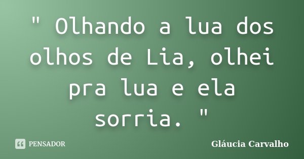 " Olhando a lua dos olhos de Lia, olhei pra lua e ela sorria. "... Frase de Gláucia Carvalho.