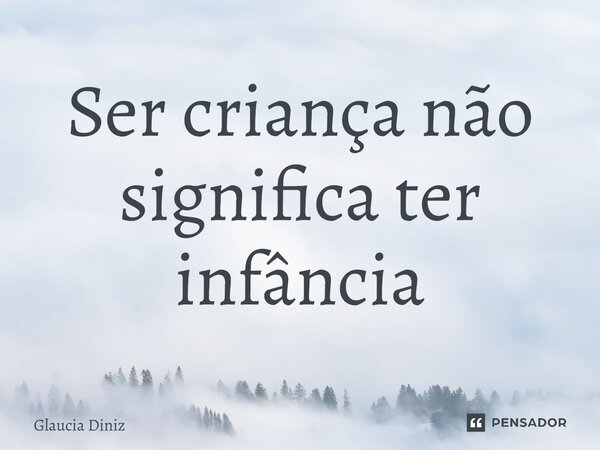 ⁠Ser criança não significa ter infância... Frase de Glaucia Diniz.