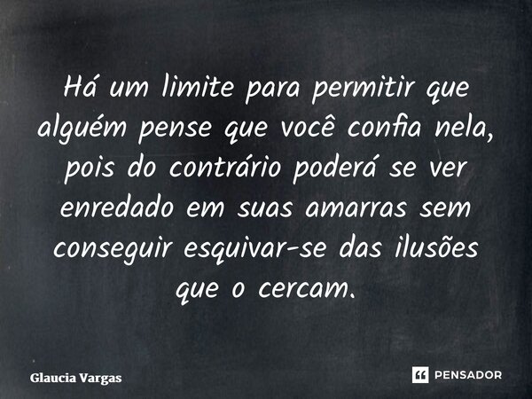 ⁠Há um limite para permitir que alguém pense que você confia nela, pois do contrário poderá se ver enredado em suas amarras sem conseguir esquivar-se das ilusõe... Frase de Glaucia Vargas.