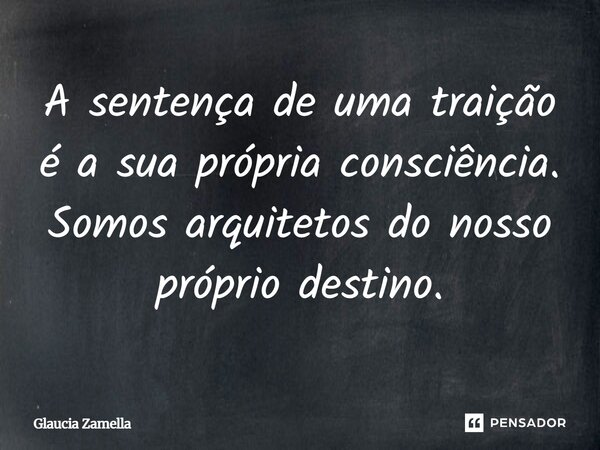 ⁠A sentença de uma traição é a sua própria consciência. Somos arquitetos do nosso próprio destino.... Frase de Glaucia Zamella.