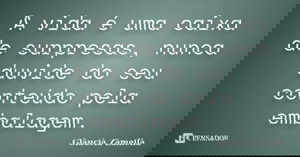 A vida é uma caixa de surpresas, nunca duvide do seu conteúdo pela embalagem.... Frase de Glaucia Zamella.
